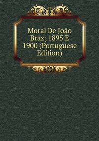 Moral De Joao Braz; 1895 E 1900 (Portuguese Edition)