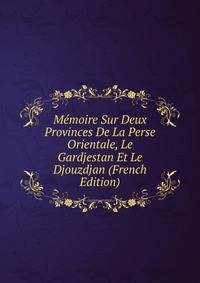 Memoire Sur Deux Provinces De La Perse Orientale, Le Gardjestan Et Le Djouzdjan (French Edition)