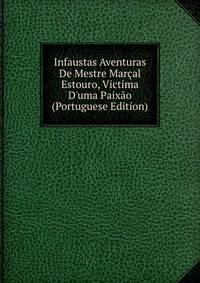 Infaustas Aventuras De Mestre Mar?al Estouro, Victima D'uma Paix?o (Portuguese Edition)