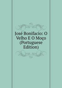 Jose Bonifacio: O Velho E O Moco (Portuguese Edition)
