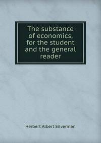 The substance of economics, for the student and the general reader