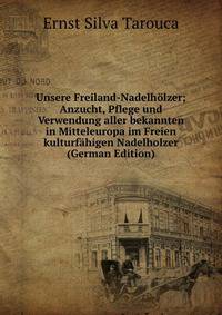 Unsere Freiland-Nadelh?lzer; Anzucht, Pflege und Verwendung aller bekannten in Mitteleuropa im Freien kulturf?higen Nadelholzer (German Edition)