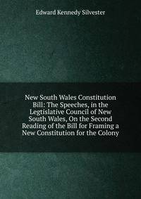 New South Wales Constitution Bill: The Speeches, in the Legtislative Council of New South Wales, On the Second Reading of the Bill for Framing a New Constitution for the Colony
