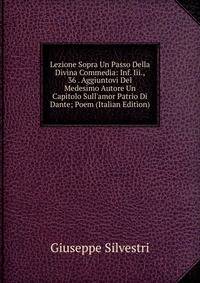 Lezione Sopra Un Passo Della Divina Commedia: Inf. Iii., 36 . Aggiuntovi Del Medesimo Autore Un Capitolo Sull'amor Patrio Di Dante; Poem (Italian Edition)