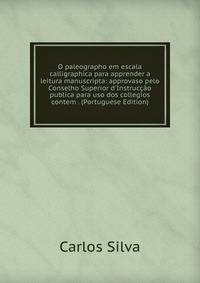 O paleographo em escala calligraphica para apprender a leitura manuscripta: approvaso pelo Conselho Superior d'Instruc??o publica para uso dos collegios contem . (Portuguese Edition)
