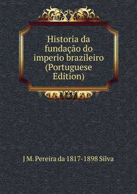 Historia da fundacao do imperio brazileiro (Portuguese Edition)