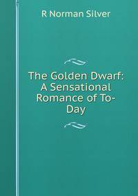 The Golden Dwarf: A Sensational Romance of To-Day