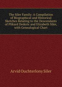 The Siler Family: A Compilation of Biographical and Historical Sketches Relating to the Descendants of Plikard Dederic and Elizabeth Siler, with Genealogical Chart