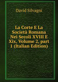 La Corte E La Societ? Romana Nei Secoli XVIII E Xix, Volume 2, part 1 (Italian Edition)