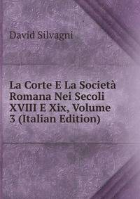 La Corte E La Societa Romana Nei Secoli XVIII E Xix, Volume 3 (Italian Edition)