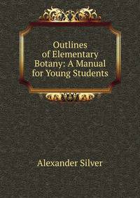 Outlines of Elementary Botany: A Manual for Young Students