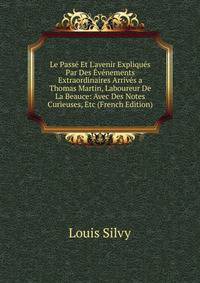 Le Pass? Et L'avenir Expliqu?s Par Des ?v?nements Extraordinaires Arriv?s a Thomas Martin, Laboureur De La Beauce: Avec Des Notes Curieuses, Etc (French Edition)