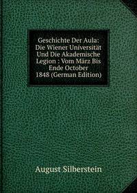 Geschichte Der Aula: Die Wiener Universitat Und Die Akademische Legion : Vom Marz Bis Ende October 1848 (German Edition)