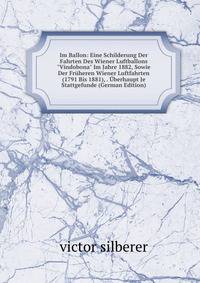 Im Ballon: Eine Schilderung Der Fahrten Des Wiener Luftballons "Vindobona" Im Jahre 1882, Sowie Der Fr?heren Wiener Luftfahrten (1791 Bis 1881), . ?berhaupt Je Stattgefunde (German Edition)
