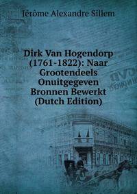 Dirk Van Hogendorp (1761-1822): Naar Grootendeels Onuitgegeven Bronnen Bewerkt (Dutch Edition)