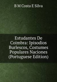 Estudantes De Coimbra: Ipisodios Burlescos, Costumes Populares Naciones (Portuguese Edition)