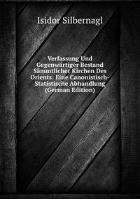 Verfassung Und Gegenwartiger Bestand Sammtlicher Kirchen Des Orients: Eine Canonistisch-Statistische Abhandlung (German Edition)