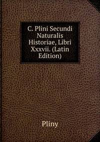 C. Plini Secundi Naturalis Historiae, Libri Xxxvii. (Latin Edition)