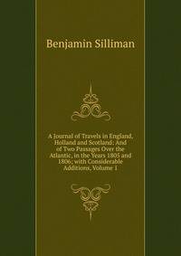 A Journal of Travels in England, Holland and Scotland: And of Two Passages Over the Atlantic, in the Years 1805 and 1806; with Considerable Additions, Volume 1