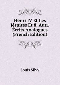 Henri IV Et Les Jesuites Et 8. Autr. Ecrits Analogues (French Edition)