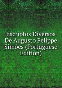 Escriptos Diversos De Augusto Felippe Simoes (Portuguese Edition)