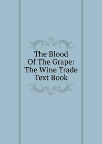 The Blood Of The Grape: The Wine Trade Text Book