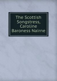 The Scottish Songstress, Caroline Baroness Nairne