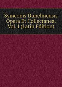 Symeonis Dunelmensis Opera Et Collectanea. Vol. I (Latin Edition)