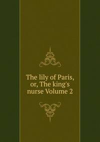 The lily of Paris, or, The king's nurse Volume 2