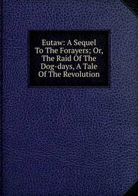 Eutaw: A Sequel To The Forayers; Or, The Raid Of The Dog-days, A Tale Of The Revolution