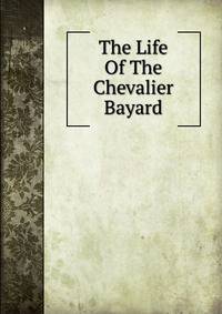 The Life Of The Chevalier Bayard