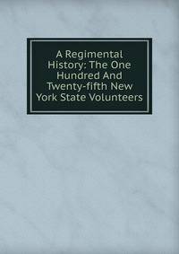 A Regimental History: The One Hundred And Twenty-fifth New York State Volunteers