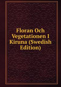 Floran Och Vegetationen I Kiruna (Swedish Edition)