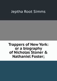 Trappers of New York: or a biography of Nicholas Stoner &amp; Nathaniel Foster;