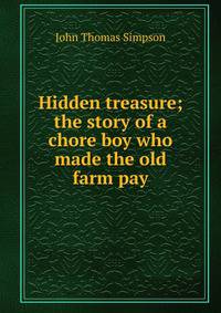 Hidden treasure; the story of a chore boy who made the old farm pay