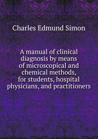 A manual of clinical diagnosis by means of microscopical and chemical methods, for students, hospital physicians, and practitioners