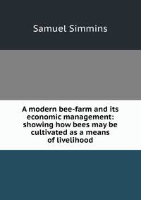 A modern bee-farm and its economic management: showing how bees may be cultivated as a means of livelihood