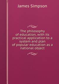 The philosophy of education, with its practical application to a system and plan of popular education as a national object