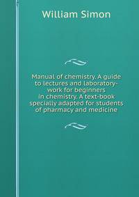 Manual of chemistry. A guide to lectures and laboratory-work for beginners in chemistry. A text-book specially adapted for students of pharmacy and medicine