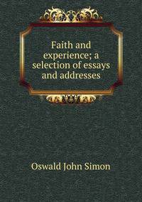 Faith and experience; a selection of essays and addresses