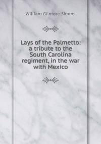 Lays of the Palmetto: a tribute to the South Carolina regiment, in the war with Mexico