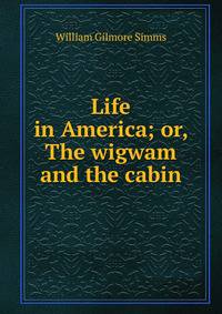 Life in America; or, The wigwam and the cabin
