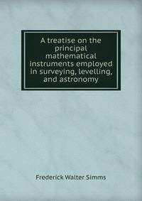 A treatise on the principal mathematical instruments employed in surveying, levelling, and astronomy