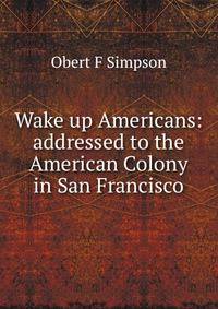 Wake up Americans: addressed to the American Colony in San Francisco