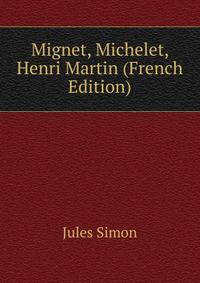 Mignet, Michelet, Henri Martin (French Edition)
