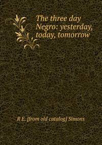 The three day Negro: yesterday, today, tomorrow