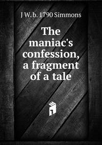 The maniac's confession, a fragment of a tale