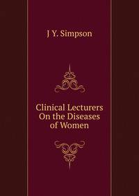 Clinical Lecturers On the Diseases of Women