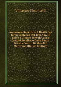Accessione Superficie E Diritti Dei Terzi: Sentenza Del Trib. Civ. Di Lecce 8 Giugno 1899 in Causa Credito Fondiario Della Banca D'italia Contro Di Motoli E Martirano (Italian Edition)