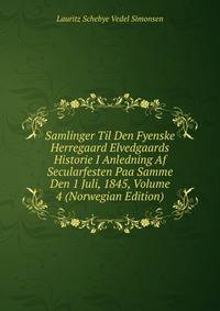 Samlinger Til Den Fyenske Herregaard Elvedgaards Historie I Anledning Af Secularfesten Paa Samme Den 1 Juli, 1845, Volume 4 (Norwegian Edition)